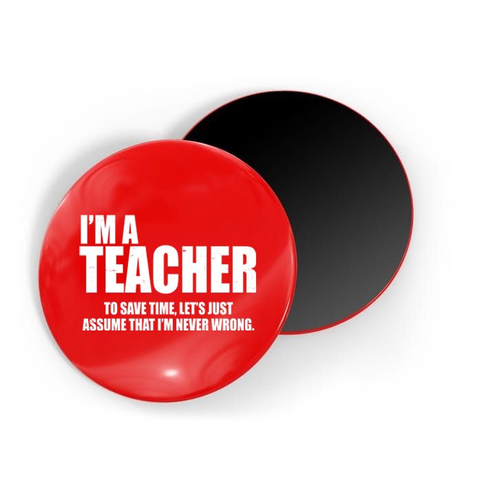 Funny Im A Teacher To Save Time Lets Just Assume That Im Never Wrong Magnet