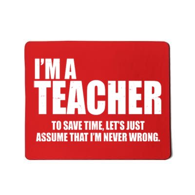 Funny Im A Teacher To Save Time Lets Just Assume That Im Never Wrong Mousepad