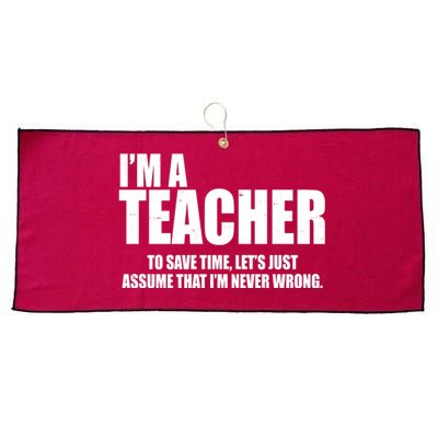 Funny Im A Teacher To Save Time Lets Just Assume That Im Never Wrong Large Microfiber Waffle Golf Towel