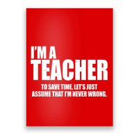 Funny Im A Teacher To Save Time Lets Just Assume That Im Never Wrong Poster
