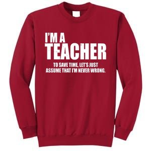 Funny Im A Teacher To Save Time Lets Just Assume That Im Never Wrong Tall Sweatshirt