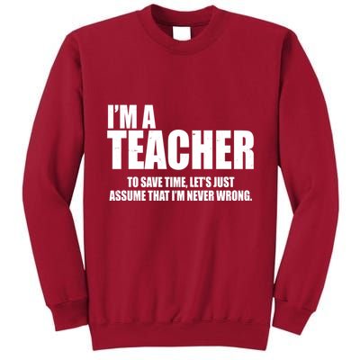 Funny Im A Teacher To Save Time Lets Just Assume That Im Never Wrong Tall Sweatshirt