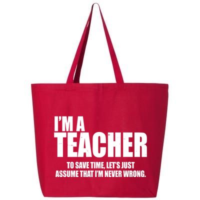 Funny Im A Teacher To Save Time Lets Just Assume That Im Never Wrong 25L Jumbo Tote