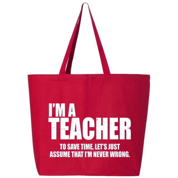 Funny Im A Teacher To Save Time Lets Just Assume That Im Never Wrong 25L Jumbo Tote