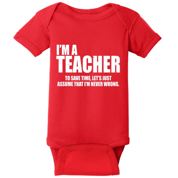 Funny Im A Teacher To Save Time Lets Just Assume That Im Never Wrong Baby Bodysuit