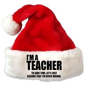 Funny Im A Teacher To Save Time Lets Just Assume That Im Never Wrong Premium Christmas Santa Hat