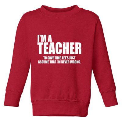 Funny Im A Teacher To Save Time Lets Just Assume That Im Never Wrong Toddler Sweatshirt