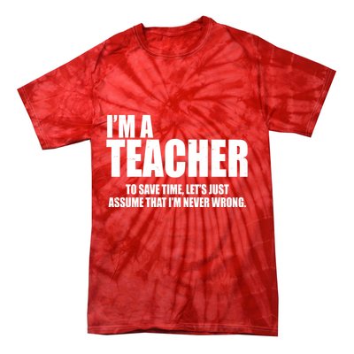 Funny Im A Teacher To Save Time Lets Just Assume That Im Never Wrong Tie-Dye T-Shirt