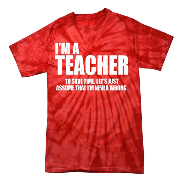 Funny Im A Teacher To Save Time Lets Just Assume That Im Never Wrong Tie-Dye T-Shirt