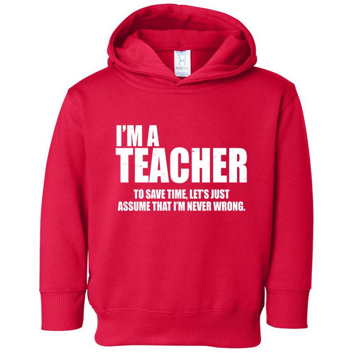 Funny Im A Teacher To Save Time Lets Just Assume That Im Never Wrong Toddler Hoodie