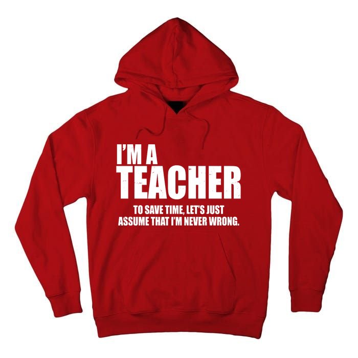 Funny Im A Teacher To Save Time Lets Just Assume That Im Never Wrong Tall Hoodie