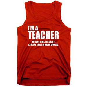 Funny Im A Teacher To Save Time Lets Just Assume That Im Never Wrong Tank Top