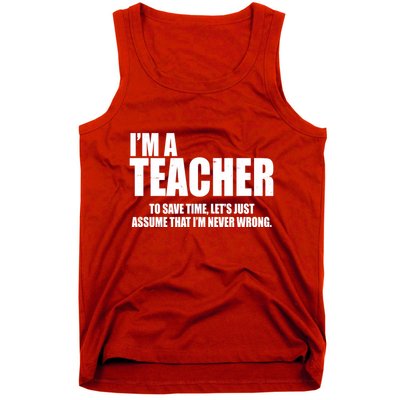 Funny Im A Teacher To Save Time Lets Just Assume That Im Never Wrong Tank Top