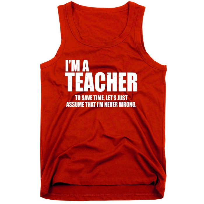 Funny Im A Teacher To Save Time Lets Just Assume That Im Never Wrong Tank Top