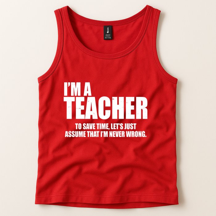 Funny Im A Teacher To Save Time Lets Just Assume That Im Never Wrong Tank Top