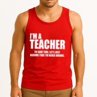 Funny Im A Teacher To Save Time Lets Just Assume That Im Never Wrong Tank Top