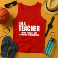 Funny Im A Teacher To Save Time Lets Just Assume That Im Never Wrong Tank Top