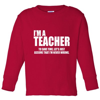 Funny Im A Teacher To Save Time Lets Just Assume That Im Never Wrong Toddler Long Sleeve Shirt
