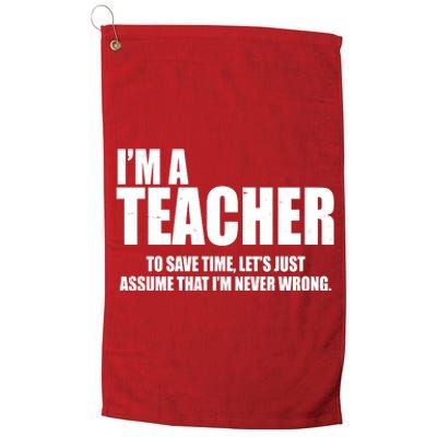 Funny Im A Teacher To Save Time Lets Just Assume That Im Never Wrong Platinum Collection Golf Towel