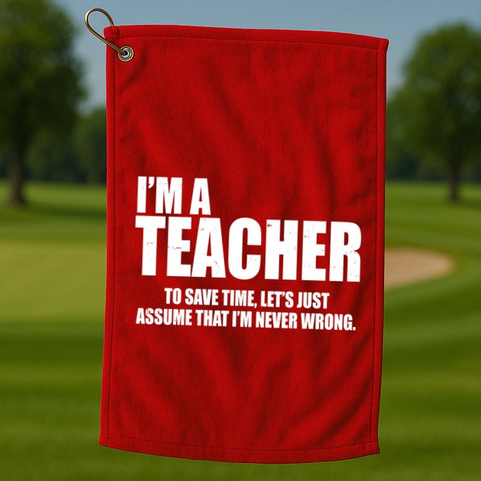 Funny Im A Teacher To Save Time Lets Just Assume That Im Never Wrong Golf Towel