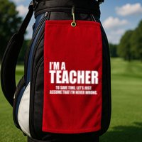 Funny Im A Teacher To Save Time Lets Just Assume That Im Never Wrong Golf Towel