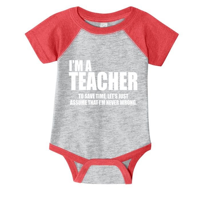 Funny Im A Teacher To Save Time Lets Just Assume That Im Never Wrong Infant Baby Jersey Bodysuit