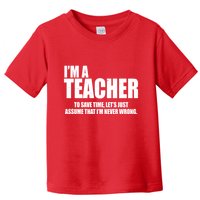 Funny Im A Teacher To Save Time Lets Just Assume That Im Never Wrong Toddler T-Shirt