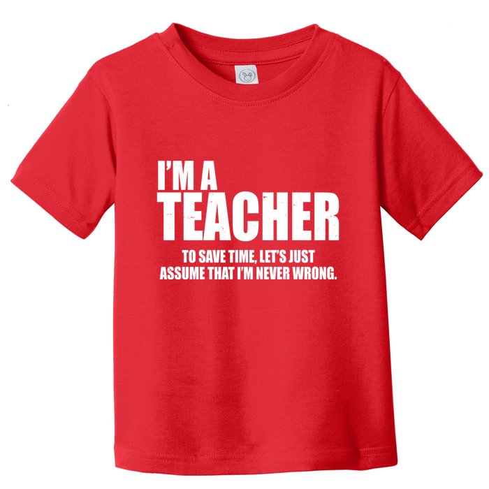 Funny Im A Teacher To Save Time Lets Just Assume That Im Never Wrong Toddler T-Shirt