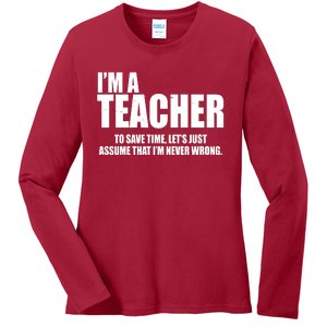 Funny Im A Teacher To Save Time Lets Just Assume That Im Never Wrong Ladies Long Sleeve Shirt