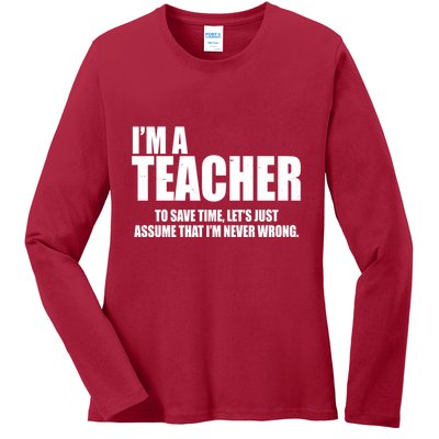 Funny Im A Teacher To Save Time Lets Just Assume That Im Never Wrong Ladies Long Sleeve Shirt