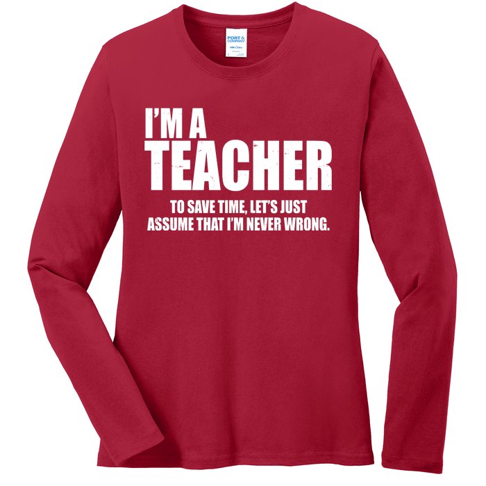 Funny Im A Teacher To Save Time Lets Just Assume That Im Never Wrong Ladies Long Sleeve Shirt