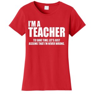 Funny Im A Teacher To Save Time Lets Just Assume That Im Never Wrong Women's T-Shirt