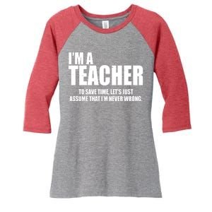 Funny Im A Teacher To Save Time Lets Just Assume That Im Never Wrong Women's Tri-Blend 3/4-Sleeve Raglan Shirt