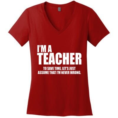Funny Im A Teacher To Save Time Lets Just Assume That Im Never Wrong Women's V-Neck T-Shirt