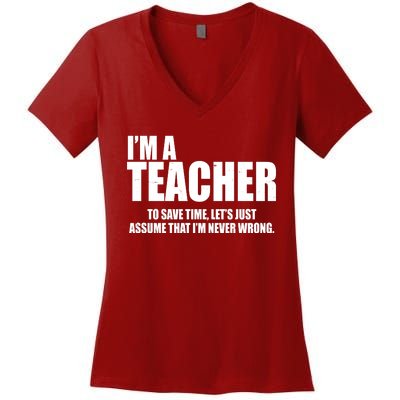 Funny Im A Teacher To Save Time Lets Just Assume That Im Never Wrong Women's V-Neck T-Shirt