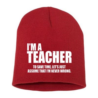 Funny Im A Teacher To Save Time Lets Just Assume That Im Never Wrong Short Acrylic Beanie