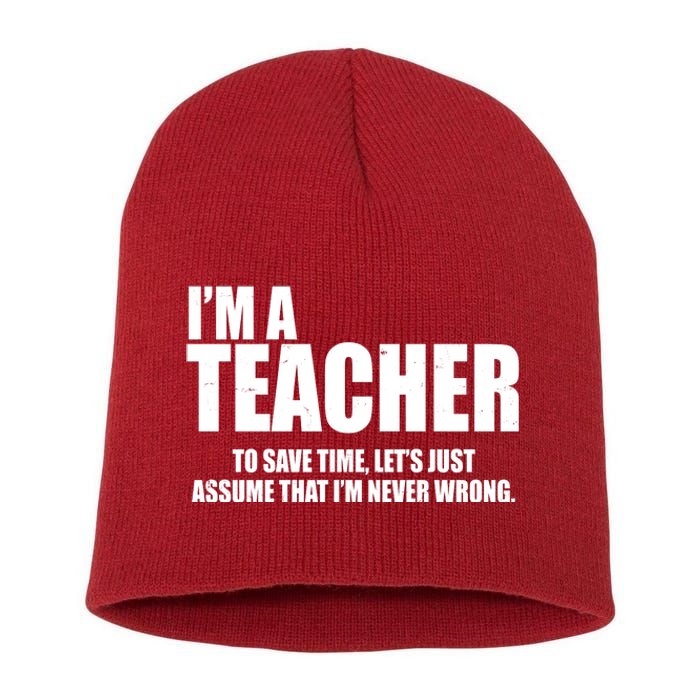 Funny Im A Teacher To Save Time Lets Just Assume That Im Never Wrong Short Acrylic Beanie