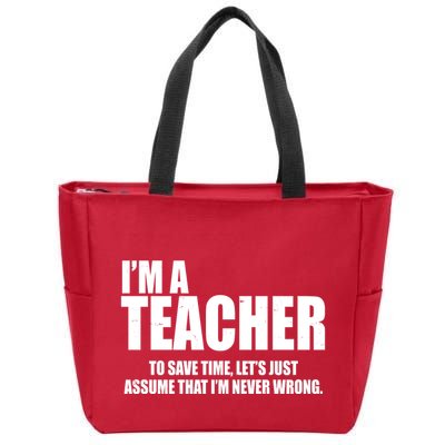 Funny Im A Teacher To Save Time Lets Just Assume That Im Never Wrong Zip Tote Bag