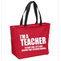 Funny Im A Teacher To Save Time Lets Just Assume That Im Never Wrong Zip Tote Bag