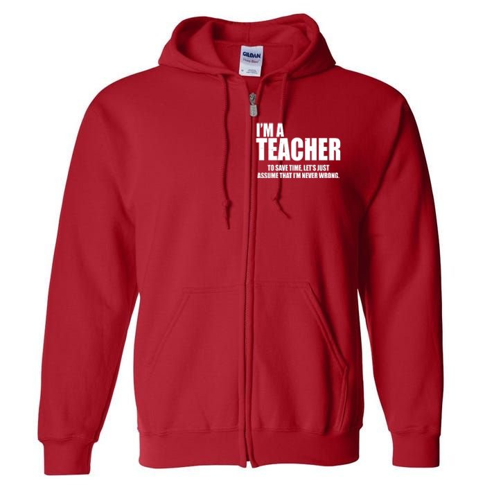 Funny Im A Teacher To Save Time Lets Just Assume That Im Never Wrong Full Zip Hoodie