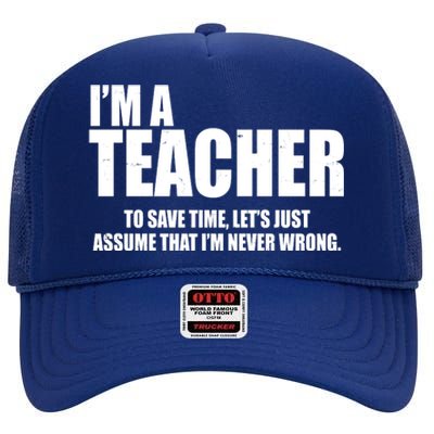 Funny Im A Teacher To Save Time Lets Just Assume That Im Never Wrong High Crown Mesh Back Trucker Hat