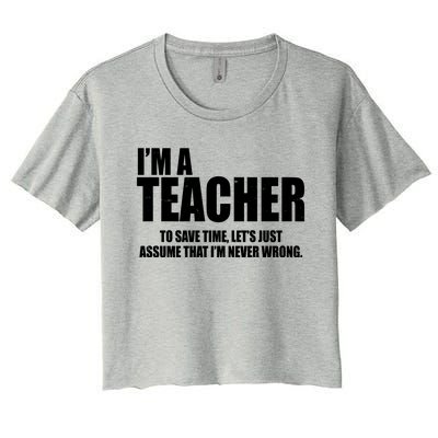 Funny Im A Teacher To Save Time Lets Just Assume That Im Never Wrong Women's Crop Top Tee