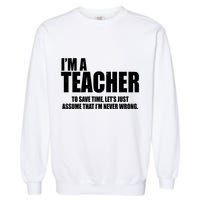 Funny Im A Teacher To Save Time Lets Just Assume That Im Never Wrong Garment-Dyed Sweatshirt