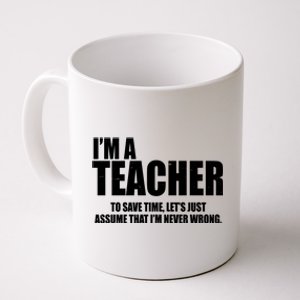 Funny Im A Teacher To Save Time Lets Just Assume That Im Never Wrong Coffee Mug