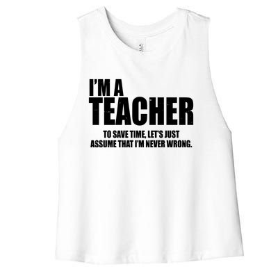 Funny Im A Teacher To Save Time Lets Just Assume That Im Never Wrong Women's Racerback Cropped Tank