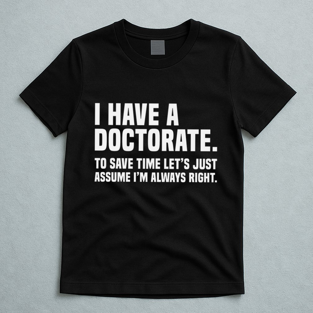 Funny I Am A Doctor To Save Time IM Always Right T-Shirt