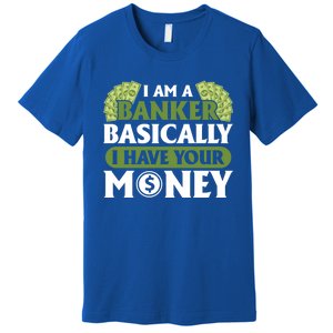 Funny I Am A Banker Gift Basically I Have Your Money Banking Great Gift Premium T-Shirt