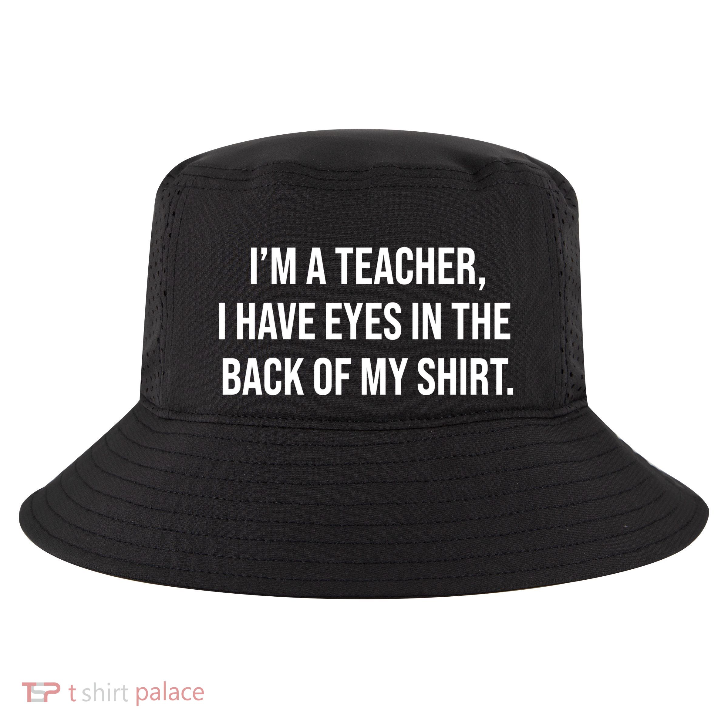 Funny Im A Teacher I Have Eyes In The Back Of My Shirt Front And Back Cool Comfort Performance Bucket Hat