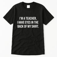 Funny Im A Teacher I Have Eyes In The Back Of My Shirt Front And Back Tall T-Shirt