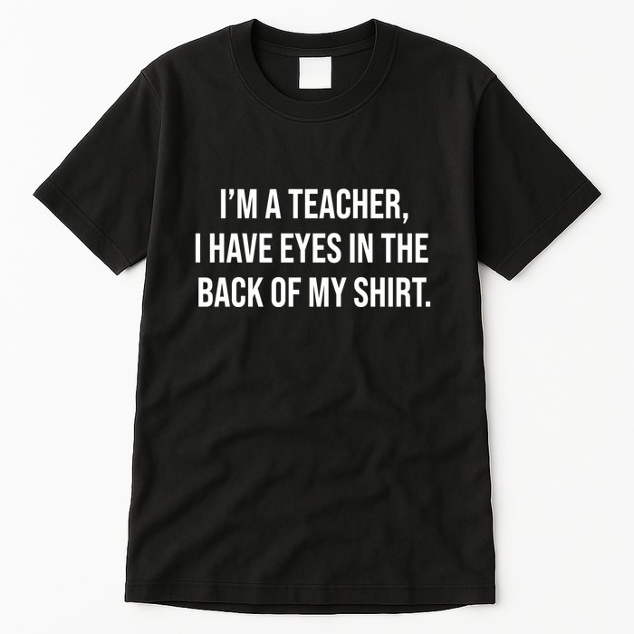 Funny Im A Teacher I Have Eyes In The Back Of My Shirt Front And Back Tall T-Shirt